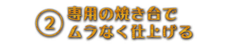 専用の焼き台でムラなく仕上げる